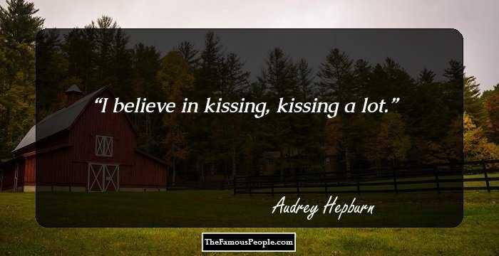 I believe in kissing, kissing a lot.