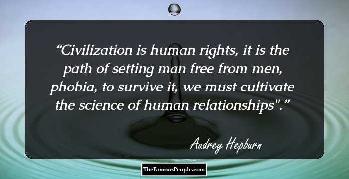 Civilization is human rights, it is the path of setting man free from men, phobia, to survive it, we must cultivate the science of human relationships