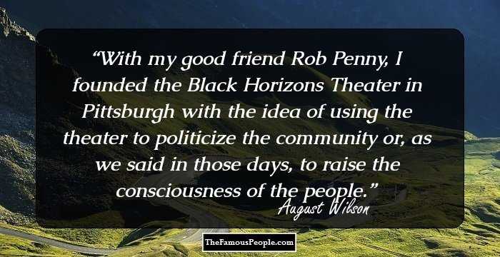 With my good friend Rob Penny, I founded the Black Horizons Theater in Pittsburgh with the idea of using the theater to politicize the community or, as we said in those days, to raise the consciousness of the people.