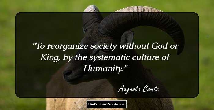To reorganize society without God or King, by the systematic culture of Humanity.