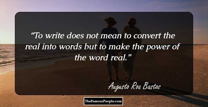 To write does not mean to convert the real into words but to make the power of the word real.