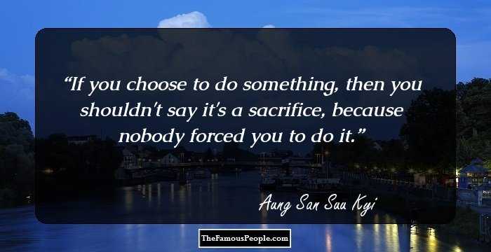 If you choose to do something, then you shouldn't say it's a sacrifice, because nobody forced you to do it.