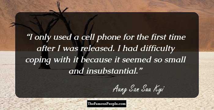 I only used a cell phone for the first time after I was released. I had difficulty coping with it because it seemed so small and insubstantial.