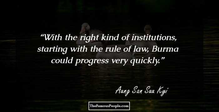 With the right kind of institutions, starting with the rule of law, Burma could progress very quickly.