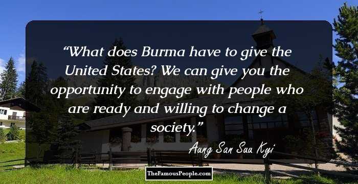 What does Burma have to give the United States? We can give you the opportunity to engage with people who are ready and willing to change a society.