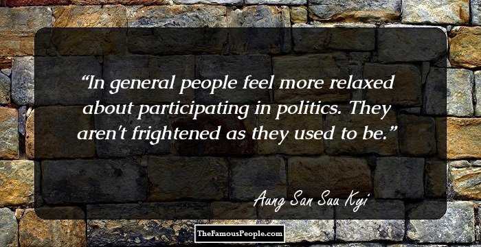 In general people feel more relaxed about participating in politics. They aren't frightened as they used to be.