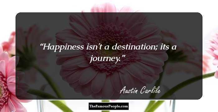 Happiness isn't a destination; its a journey.