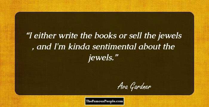 I either write the books or sell the jewels , and I'm kinda sentimental about the jewels.
