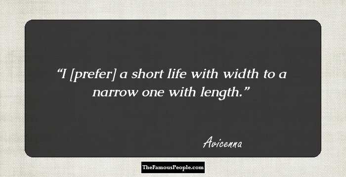 I [prefer] a short life with width to a narrow one with length.