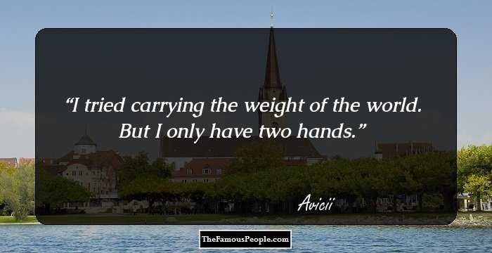 I tried carrying the weight of the world. But I only have two hands.