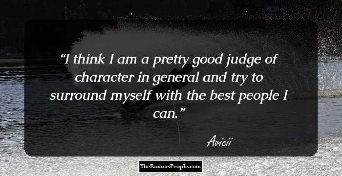 I think I am a pretty good judge of character in general and try to surround myself with the best people I can.