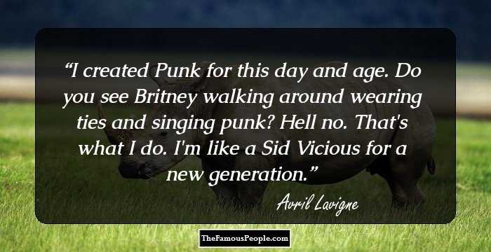 I created Punk for this day and age. Do you see Britney walking around wearing ties and singing punk? Hell no. That's what I do. I'm like a Sid Vicious for a new generation.