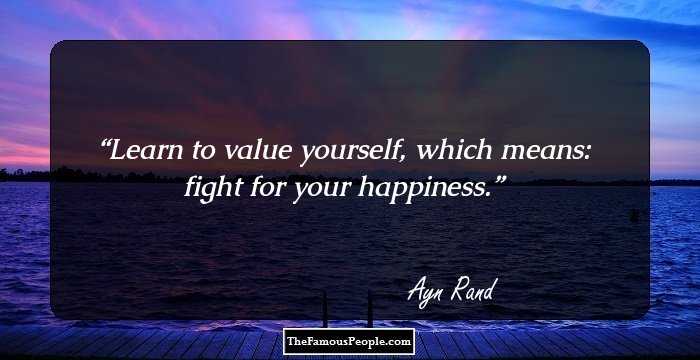 Learn to value yourself, which means: fight for your happiness.