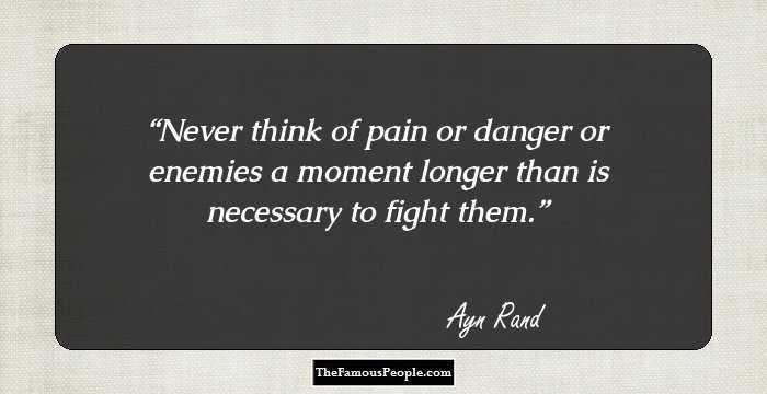 Never think of pain or danger or enemies a moment longer than is necessary to fight them.