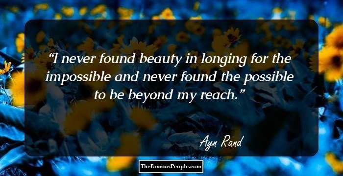 I never found beauty in longing for the impossible and never found the possible to be beyond my reach.