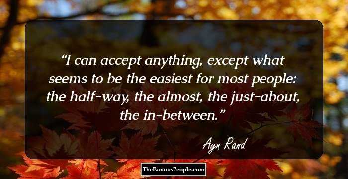 I can accept anything, except what seems to be the easiest for most people: the half-way, the almost, the just-about, the in-between.