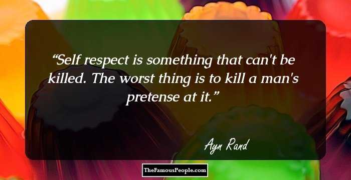 Self respect is something that can't be killed. The worst thing is to kill a man's pretense at it.