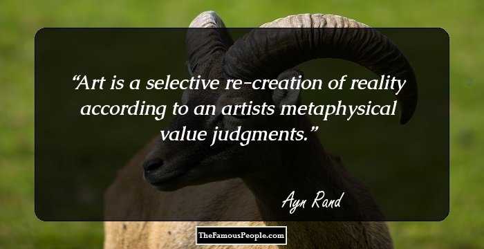Art is a selective re-creation of reality according to an artists metaphysical value judgments.