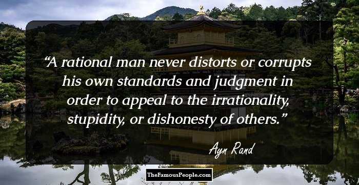A rational man never distorts or corrupts his own standards and judgment in order to appeal to the irrationality, stupidity, or dishonesty of others.