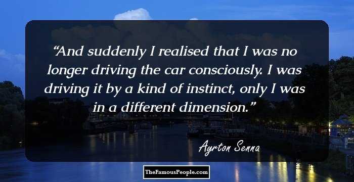 And suddenly I realised that I was no longer driving the car consciously. I was driving it by a kind of instinct, only I was in a different dimension.
