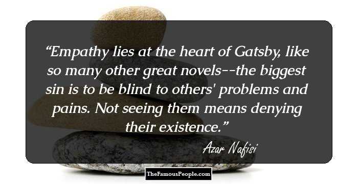Empathy lies at the heart of Gatsby, like so many other great novels--the biggest sin is to be blind to others' problems and pains. Not seeing them means denying their existence.