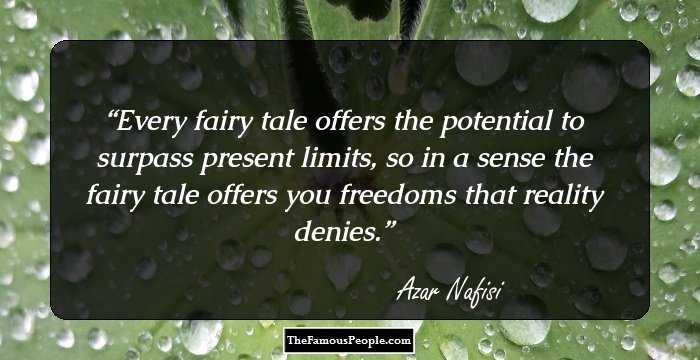 Every fairy tale offers the potential to surpass present limits, so in a sense the fairy tale offers you freedoms that reality denies.