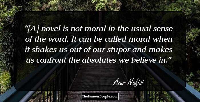 [A] novel is not moral in the usual sense of the word. It can be called moral when it shakes us out of our stupor and makes us confront the absolutes we believe in.