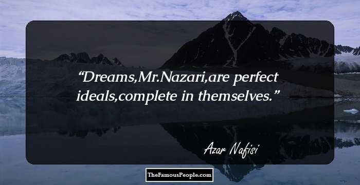 Dreams,Mr.Nazari,are perfect ideals,complete in themselves.