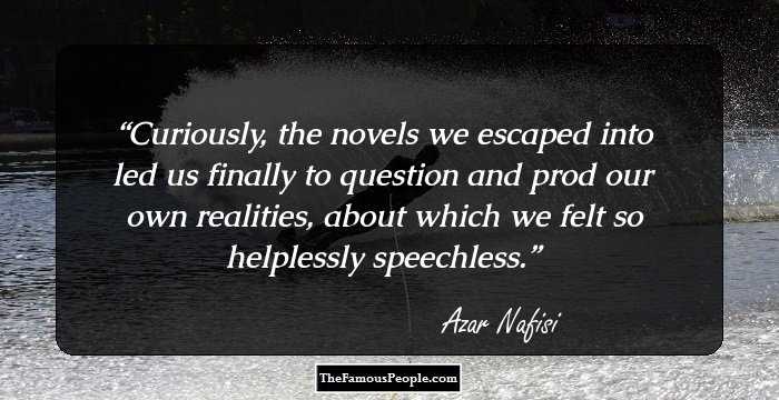 Curiously, the novels we escaped into led us finally to question and prod our own realities, about which we felt so helplessly speechless.