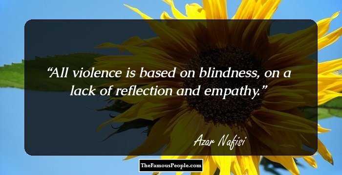 All violence is based on blindness, on a lack of reflection and empathy.