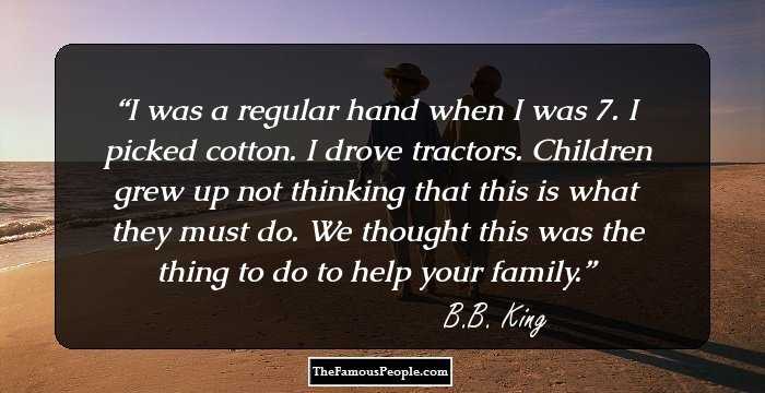 I was a regular hand when I was 7. I picked cotton. I drove tractors. Children grew up not thinking that this is what they must do. We thought this was the thing to do to help your family.