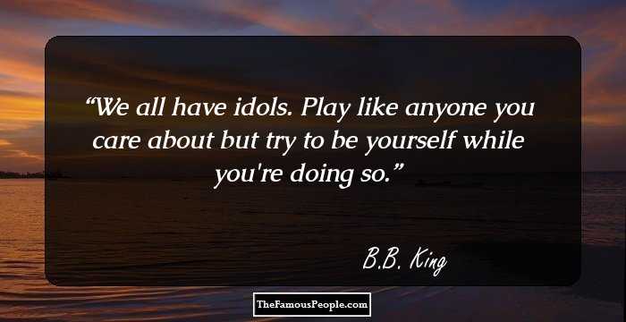 We all have idols. Play like anyone you care about but try to be yourself while you're doing so.