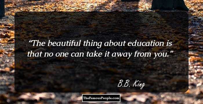 The beautiful thing about education is that no one can take it away from you.