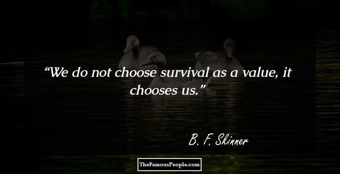 We do not choose survival as a value, it chooses us.