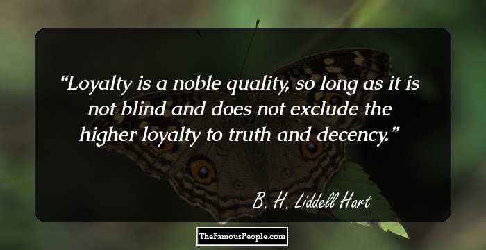 Loyalty is a noble quality, so long as it is not blind and does not exclude the higher loyalty to truth and decency.