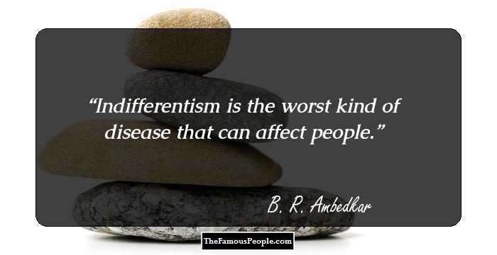 Indifferentism is the worst kind of disease that can affect people.