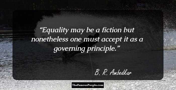 Equality may be a fiction but nonetheless one must accept it as a governing principle.