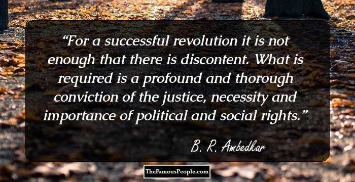 For a successful revolution it is not enough that there is discontent. What is required is a profound and thorough conviction of the justice, necessity and importance of political and social rights.