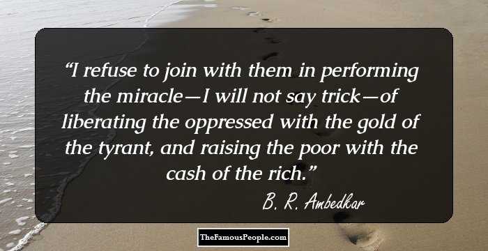I refuse to join with them in performing the miracle—I will not say trick—of liberating the oppressed with the gold of the tyrant, and raising the poor with the cash of the rich.