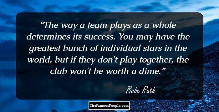 The way a team plays as a whole determines its success. You may have the greatest bunch of individual stars in the world, but if they don't play together, the club won't be worth a dime.