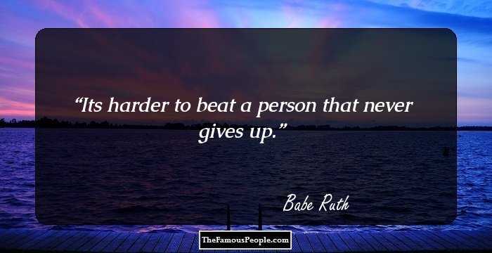 Its harder to beat a person that never gives up.
