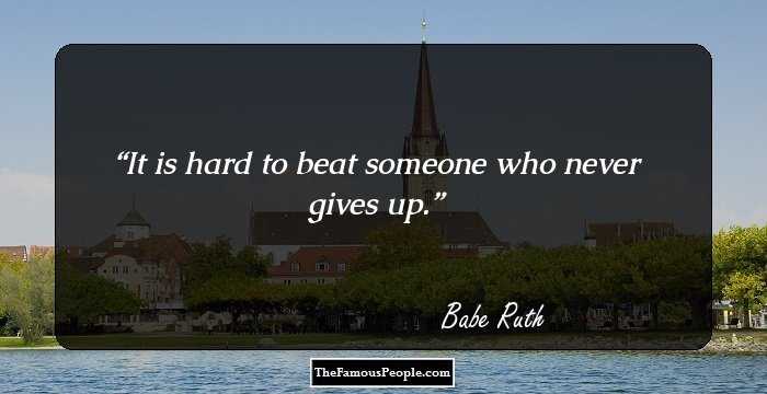 It is hard to beat someone who never gives up.