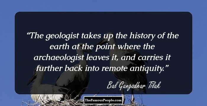The geologist takes up the history of the earth at the point where the archaeologist leaves it, and carries it further back into remote antiquity.