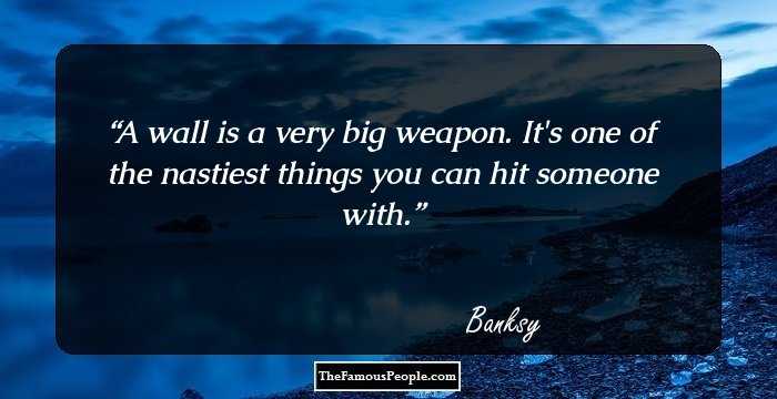 A wall is a very big weapon. It's one of the nastiest things you can hit someone with.