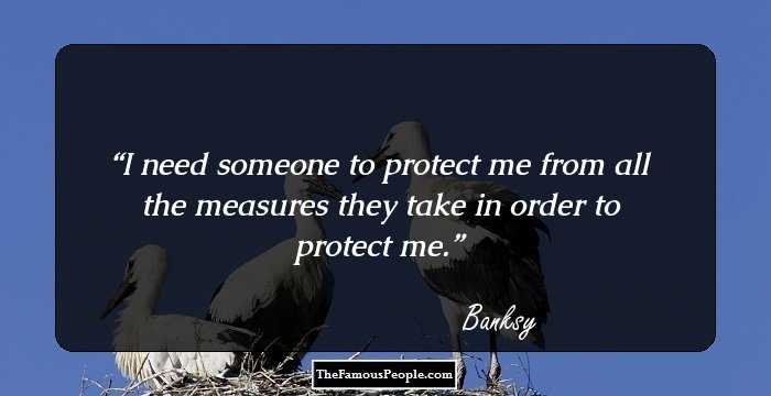 I need someone to protect me from all the measures they take in order to protect me.