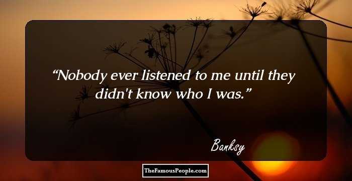 Nobody ever listened to me until they didn't know who I was.