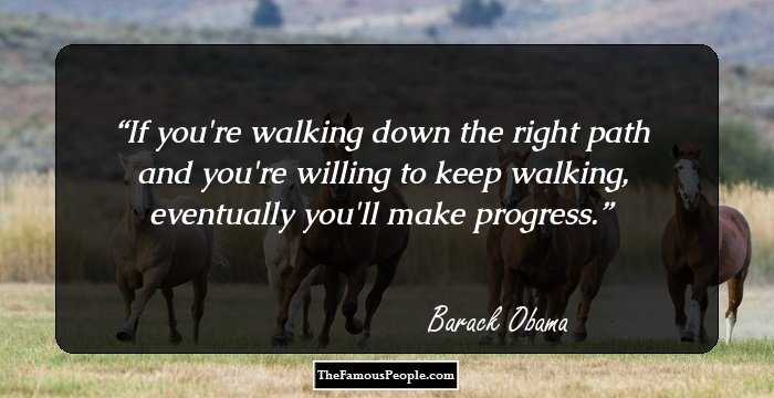 If you're walking down the right path and you're willing to keep walking, eventually you'll make progress.