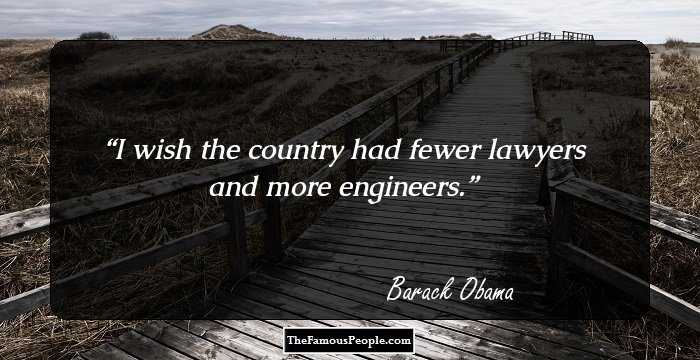 I wish the country had fewer lawyers and more engineers.