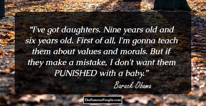 I've got daughters. Nine years old and six years old. First of all, I'm gonna teach them about values and morals. But if they make a mistake, I don't want them PUNISHED with a baby.
