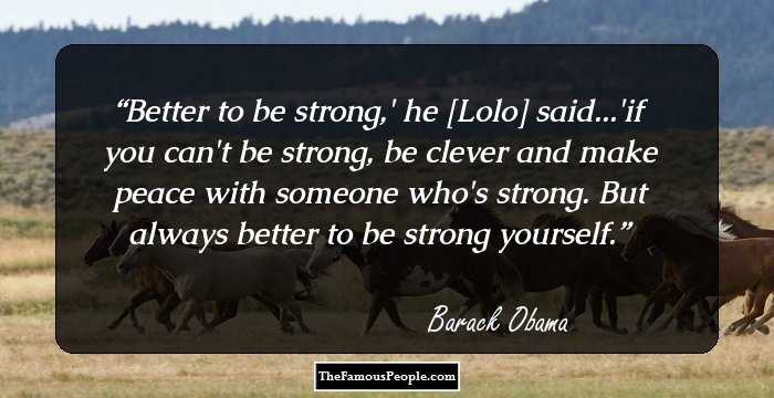 Better to be strong,' he [Lolo] said...'if you can't be strong, be clever and make peace with someone who's strong. But always better to be strong yourself.